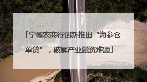 宁德农商行创新推出“海参仓单贷”，破解产业融资难题