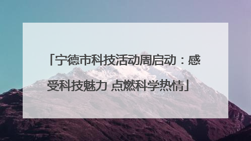 宁德市科技活动周启动：感受科技魅力 点燃科学热情
