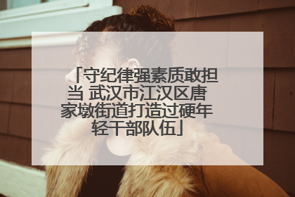 守纪律强素质敢担当 武汉市江汉区唐家墩街道打造过硬年轻干部队伍