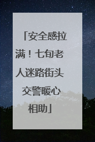 安全感拉满！七旬老人迷路街头 交警暖心相助