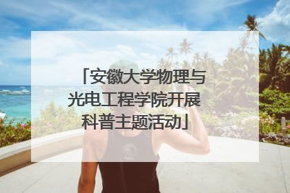 安徽大学物理与光电工程学院开展科普主题活动
