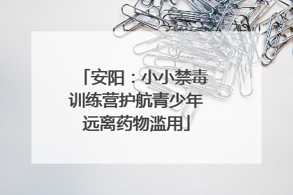 安阳：小小禁毒训练营护航青少年远离药物滥用