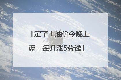 定了！油价今晚上调，每升涨5分钱