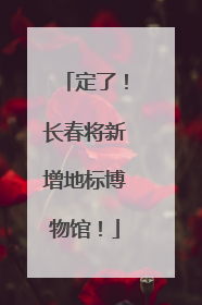 定了！长春将新增地标博物馆！