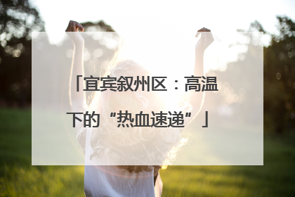 宜宾叙州区：高温下的“热血速递”