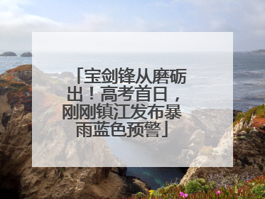 宝剑锋从磨砺出！高考首日，刚刚镇江发布暴雨蓝色预警
