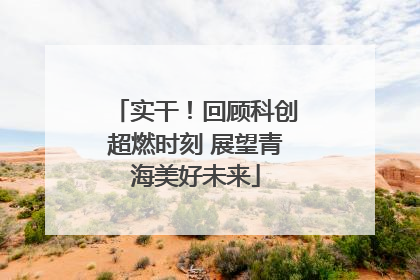 实干！回顾科创超燃时刻 展望青海美好未来