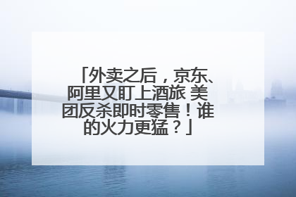 外卖之后，京东、阿里又盯上酒旅 美团反杀即时零售！谁的火力更猛？
