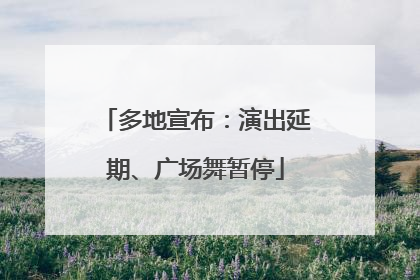 多地宣布：演出延期、广场舞暂停