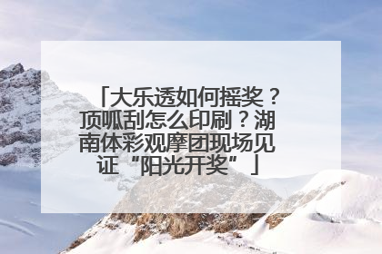 大乐透如何摇奖？顶呱刮怎么印刷？湖南体彩观摩团现场见证“阳光开奖”
