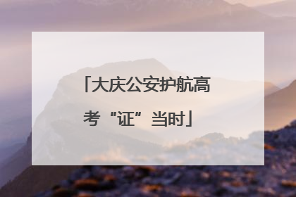 大庆公安护航高考“证”当时