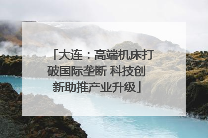 大连：高端机床打破国际垄断 科技创新助推产业升级
