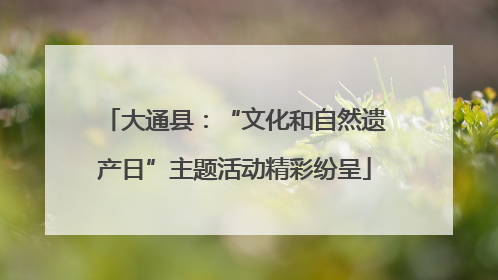 大通县：“文化和自然遗产日”主题活动精彩纷呈