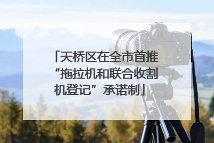 天桥区在全市首推“拖拉机和联合收割机登记”承诺制