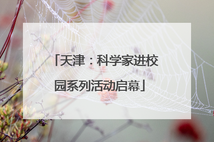 天津：科学家进校园系列活动启幕