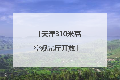 天津310米高空观光厅开放