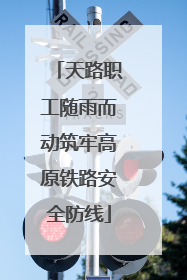 天路职工随雨而动筑牢高原铁路安全防线