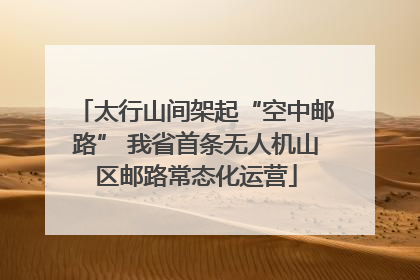 太行山间架起“空中邮路” 我省首条无人机山区邮路常态化运营
