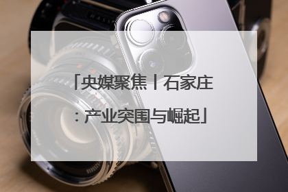 央媒聚焦丨石家庄：产业突围与崛起