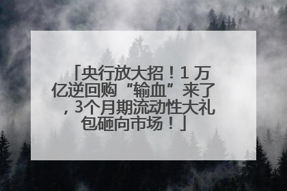 央行放大招！1 万亿逆回购“输血”来了，3个月期流动性大礼包砸向市场！