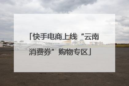 快手电商上线“云南消费券”购物专区