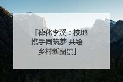 德化李溪：校地携手同筑梦 共绘乡村新图景