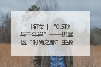 征集｜“0.5秒与千年岸”——拱墅区“时尚之都”主题全国摄影展