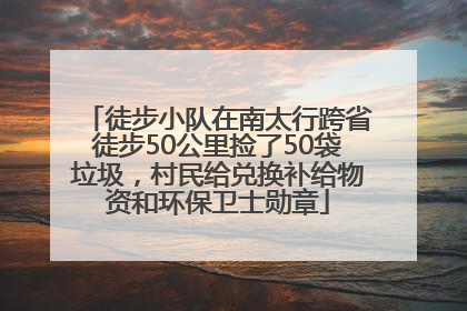 徒步小队在南太行跨省徒步50公里捡了50袋垃圾，村民给兑换补给物资和环保卫士勋章
