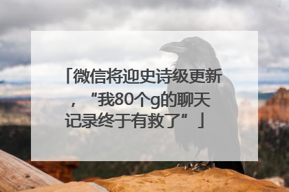 微信将迎史诗级更新，“我80个g的聊天记录终于有救了”
