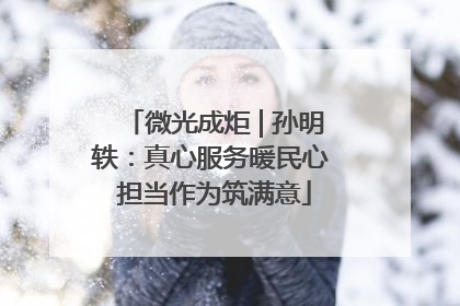 微光成炬 | 孙明轶：真心服务暖民心 担当作为筑满意