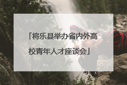 将乐县举办省内外高校青年人才座谈会