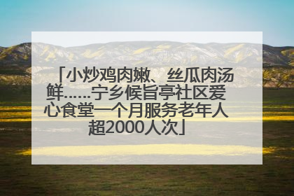 小炒鸡肉嫩、丝瓜肉汤鲜……宁乡候旨亭社区爱心食堂一个月服务老年人超2000人次