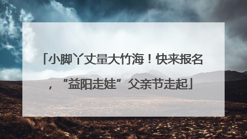 小脚丫丈量大竹海！快来报名，“益阳走娃”父亲节走起
