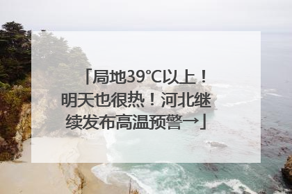 局地39℃以上！明天也很热！河北继续发布高温预警→