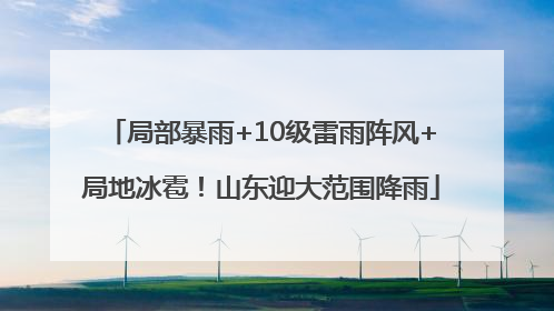 局部暴雨+10级雷雨阵风+局地冰雹！山东迎大范围降雨