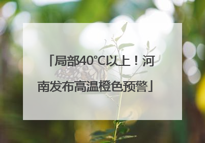 局部40℃以上！河南发布高温橙色预警