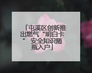 屯溪区创新推出燃气“明白卡” 安全知识随瓶入户