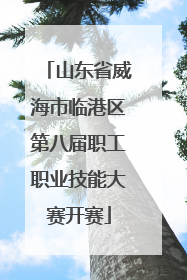 山东省威海市临港区第八届职工职业技能大赛开赛