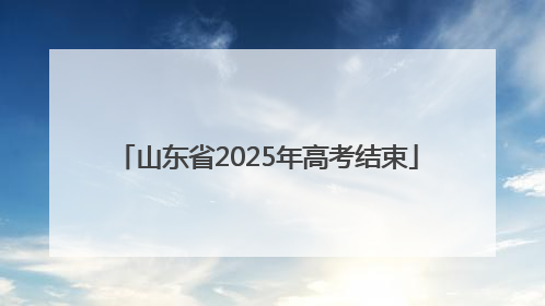 山东省2025年高考结束