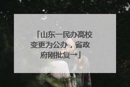 山东一民办高校变更为公办，省政府刚批复→
