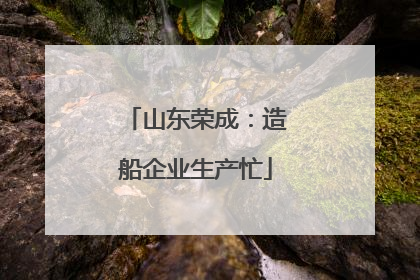山东荣成：造船企业生产忙