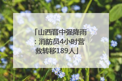 山西晋中强降雨：消防员4小时营救转移189人