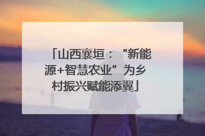 山西襄垣：“新能源+智慧农业”为乡村振兴赋能添翼