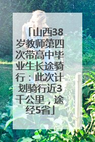 山西38岁教师第四次带高中毕业生长途骑行：此次计划骑行近3千公里，途经5省