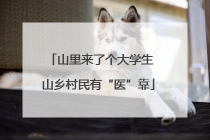 山里来了个大学生 山乡村民有“医”靠
