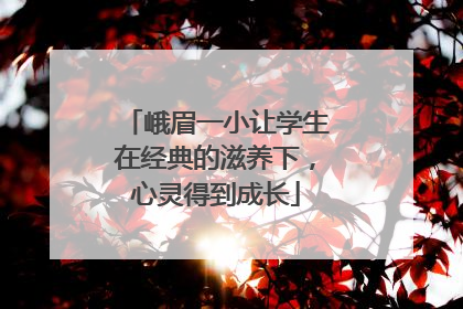 峨眉一小让学生在经典的滋养下，心灵得到成长