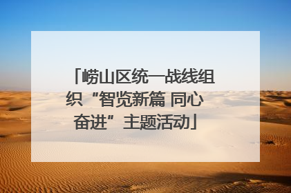 崂山区统一战线组织“智览新篇 同心奋进”主题活动