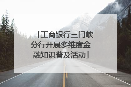 工商银行三门峡分行开展多维度金融知识普及活动