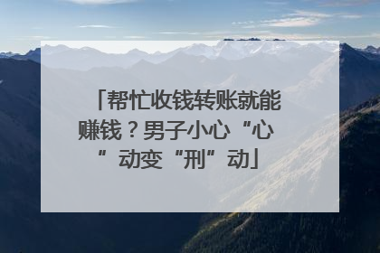 帮忙收钱转账就能赚钱？男子小心“心”动变“刑”动