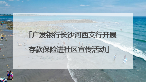 广发银行长沙河西支行开展存款保险进社区宣传活动